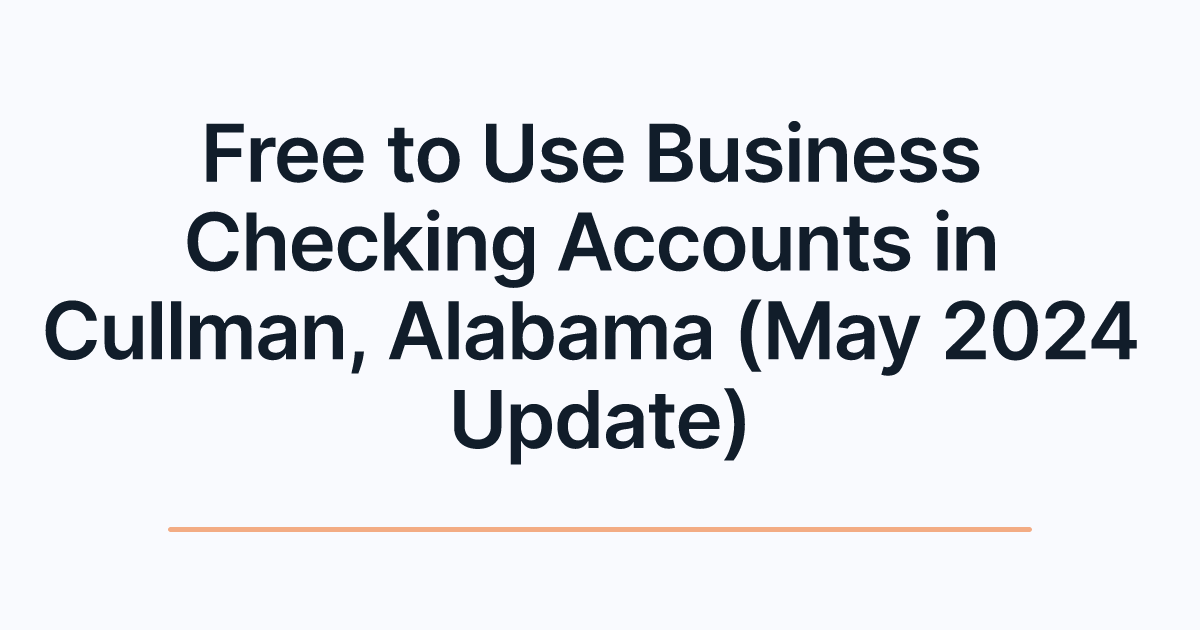 Free to Use Business Checking Accounts in Cullman, Alabama (May 2024 Update)